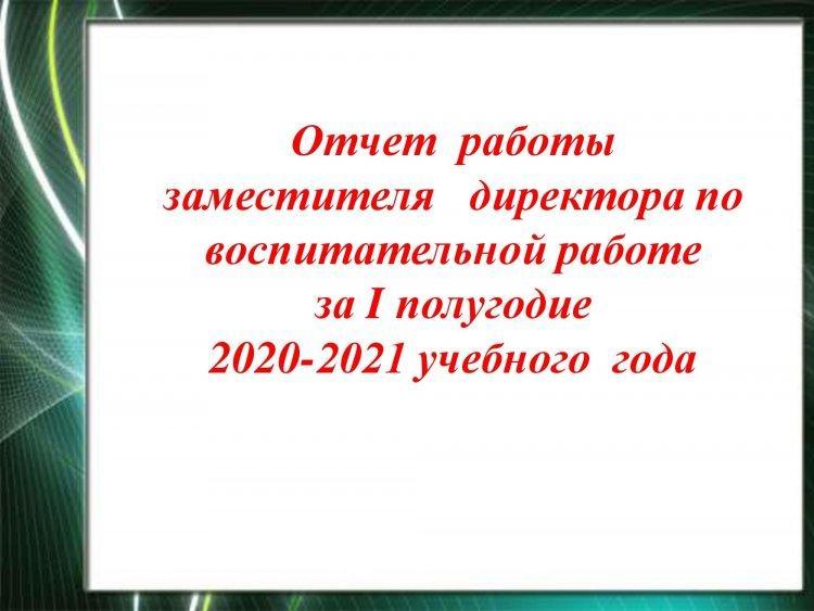 Отчет  работы заместителя  директора по воспитательной работе за I полугодие  2020-2021 учебного года